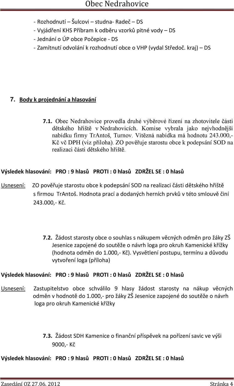 Vítězná nabídka má hodnotu 243.000,- Kč vč DPH (viz příloha). ZO pověřuje starostu obce k podepsání SOD na realizaci části dětského hřiště.