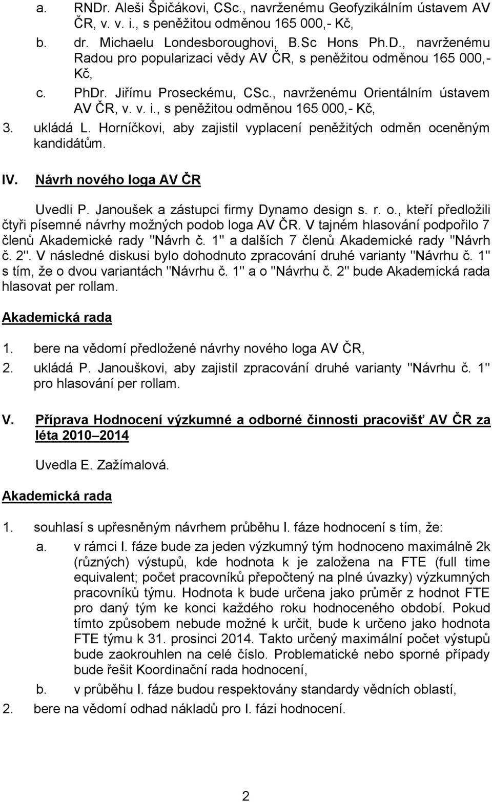 IV. Návrh nového loga AV ČR Uvedli P. Janoušek a zástupci firmy Dynamo design s. r. o., kteří předložili čtyři písemné návrhy možných podob loga AV ČR.