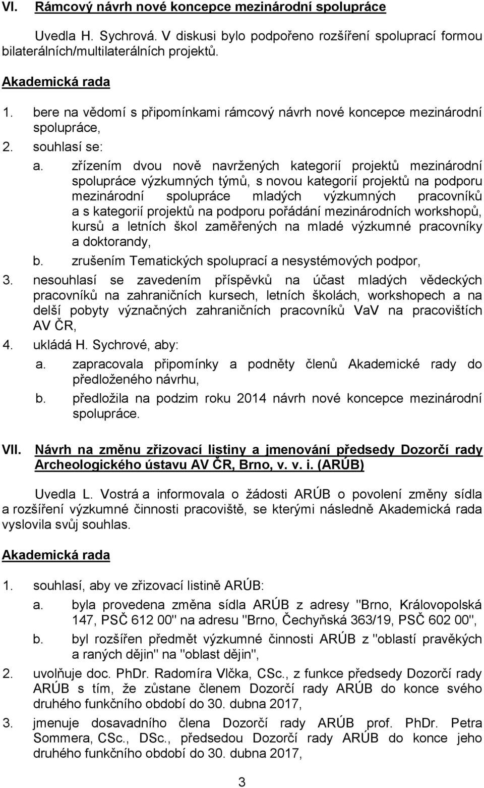 zřízením dvou nově navržených kategorií projektů mezinárodní spolupráce výzkumných týmů, s novou kategorií projektů na podporu mezinárodní spolupráce mladých výzkumných pracovníků a s kategorií