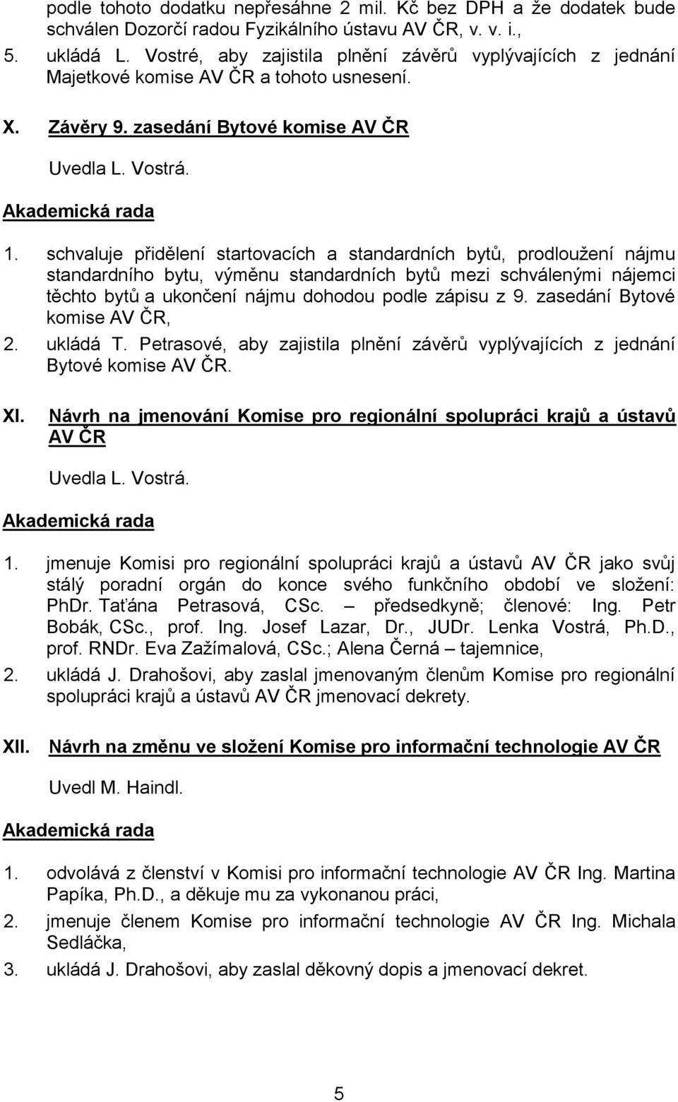 schvaluje přidělení startovacích a standardních bytů, prodloužení nájmu standardního bytu, výměnu standardních bytů mezi schválenými nájemci těchto bytů a ukončení nájmu dohodou podle zápisu z 9.