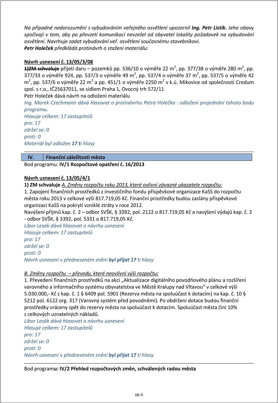 Petr Holeček předkládá protinávrh o stažení materiálu: Návrh usnesení č. 13/05/3/08 1)ZM schvaluje přijetí daru pozemků pp. 536/10 o výměře 22 m 2, pp. 377/38 o výměře 280 m 2, pp.