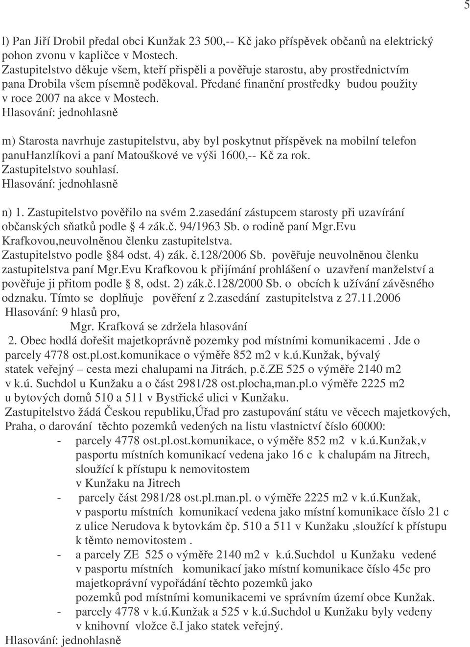 m) Starosta navrhuje zastupitelstvu, aby byl poskytnut příspěvek na mobilní telefon panuhanzlíkovi a paní Matouškové ve výši 1600,-- Kč za rok. Zastupitelstvo souhlasí. n) 1.