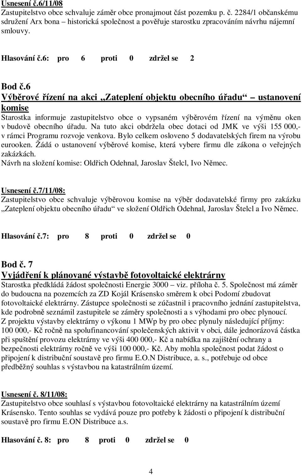 6 Výběrové řízení na akci Zateplení objektu obecního úřadu ustanovení komise Starostka informuje zastupitelstvo obce o vypsaném výběrovém řízení na výměnu oken v budově obecního úřadu.