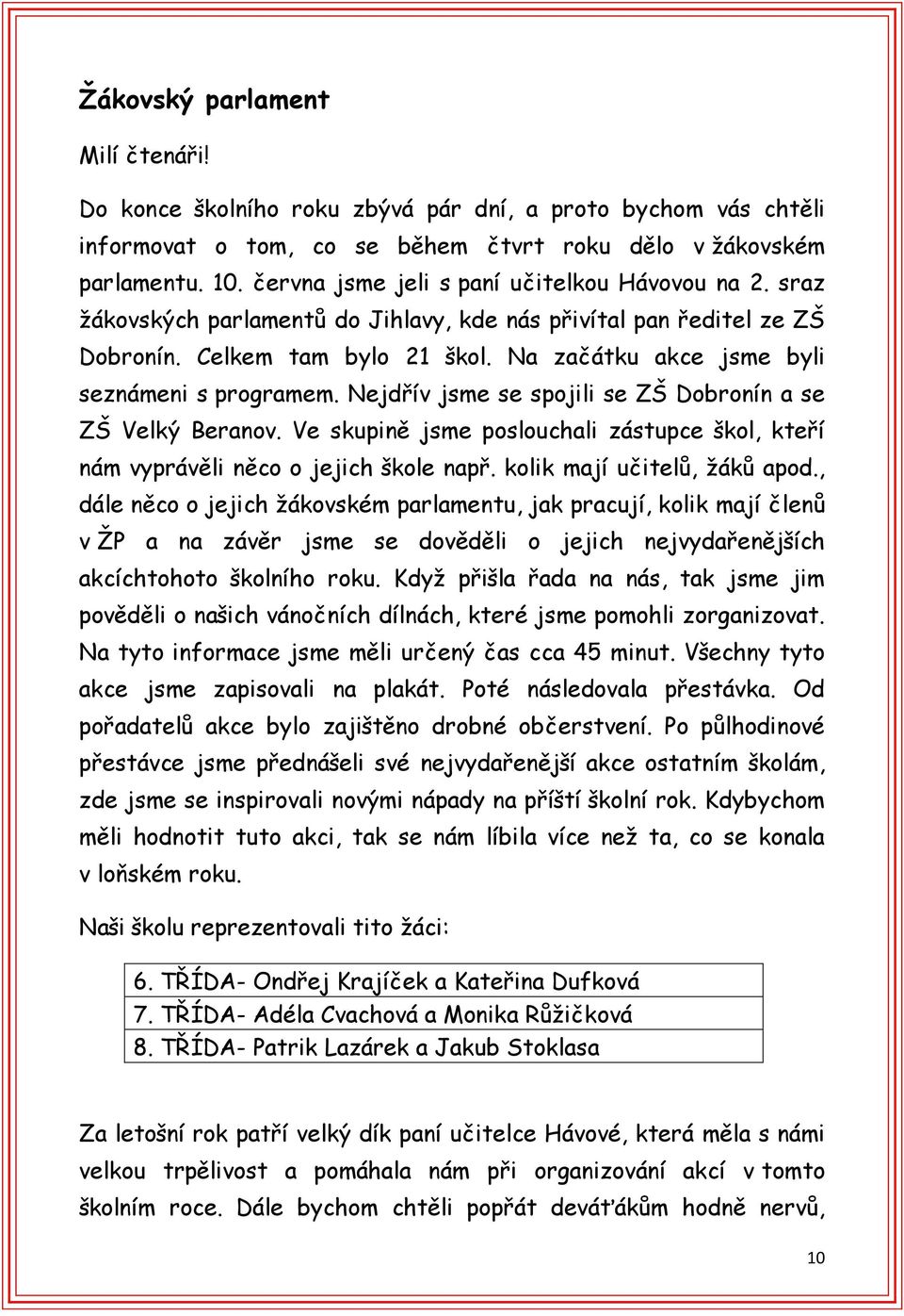 Na začátku akce jsme byli seznámeni s programem. Nejdřív jsme se spojili se ZŠ Dobronín a se ZŠ Velký Beranov. Ve skupině jsme poslouchali zástupce škol, kteří nám vyprávěli něco o jejich škole např.