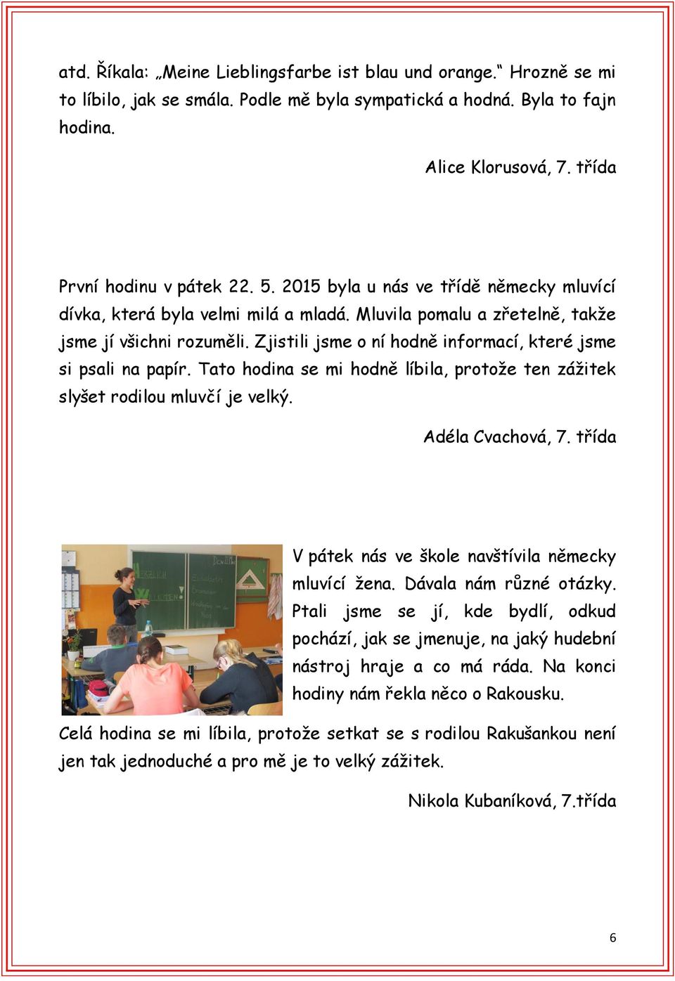Zjistili jsme o ní hodně informací, které jsme si psali na papír. Tato hodina se mi hodně líbila, protože ten zážitek slyšet rodilou mluvčí je velký. Adéla Cvachová, 7.