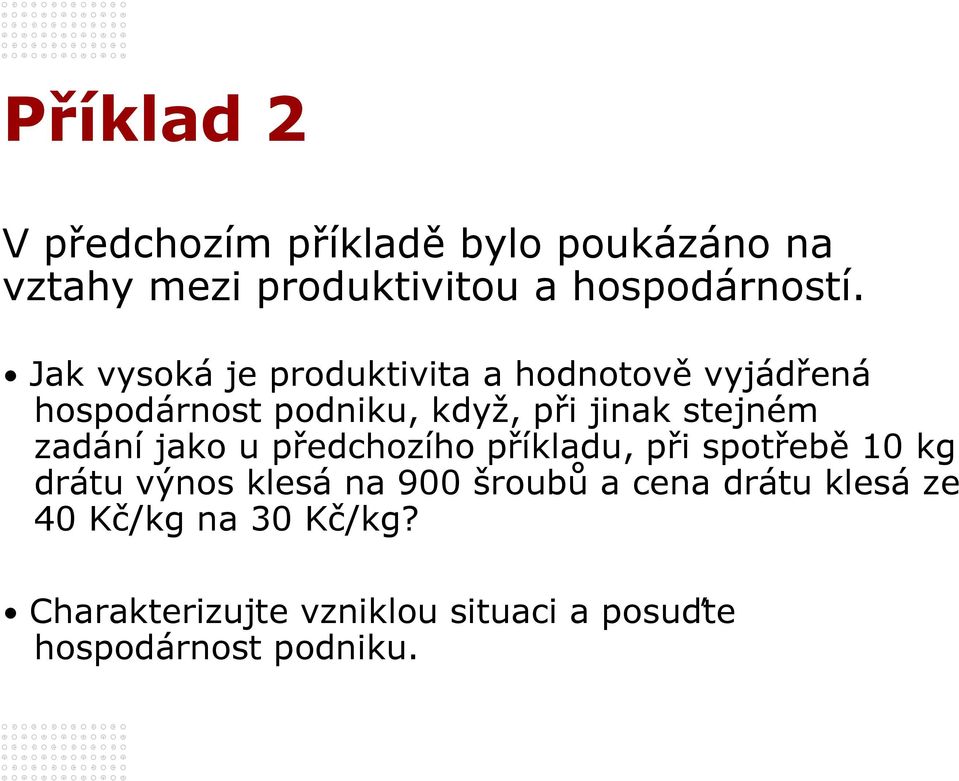 zadání jako u předchozího příkladu, při spotřebě 10 kg drátu výnos klesá na 900 šroubů a cena