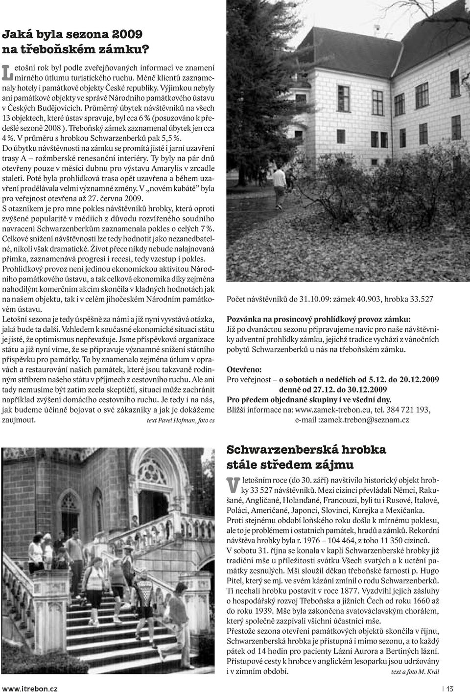 Průměrný úbytek návštěvníků na všech 13 objektech, které ústav spravuje, byl cca 6 % (posuzováno k předešlé sezoně 2008 ). Třeboňský zámek zaznamenal úbytek jen cca 4 %.