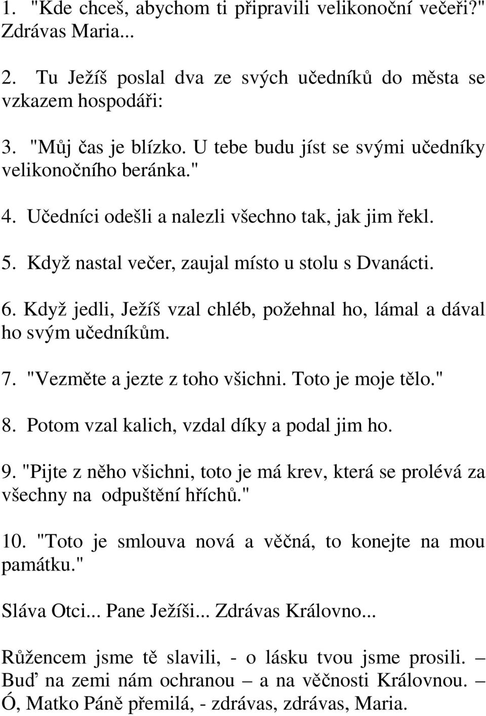 Když jedli, Ježíš vzal chléb, požehnal ho, lámal a dával ho svým učedníkům. 7. "Vezměte a jezte z toho všichni. Toto je moje tělo." 8. Potom vzal kalich, vzdal díky a podal jim ho. 9.