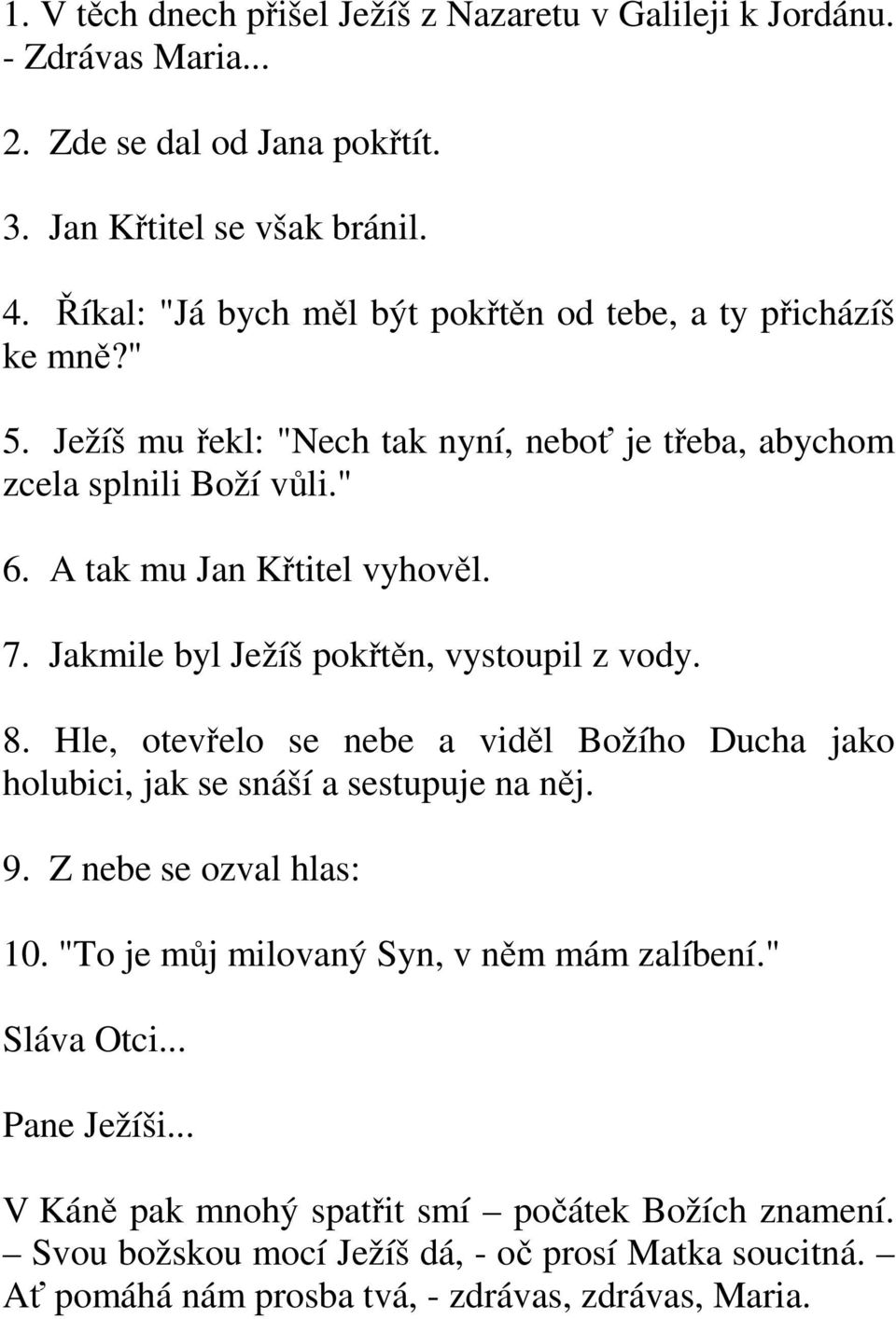 Jakmile byl Ježíš pokřtěn, vystoupil z vody. 8. Hle, otevřelo se nebe a viděl Božího Ducha jako holubici, jak se snáší a sestupuje na něj. 9. Z nebe se ozval hlas: 10.