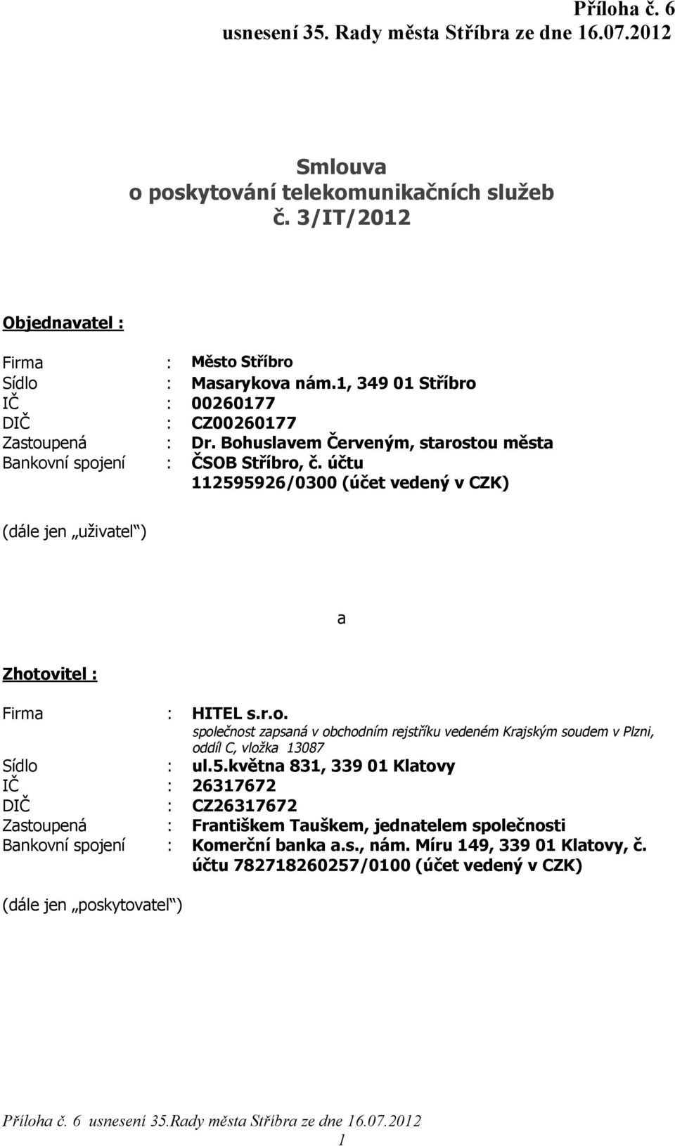 účtu 112595926/0300 (účet vedený v CZK) (dále jen uživatel ) a Zhotovitel : Firma : HITEL s.r.o. společnost zapsaná v obchodním rejstříku vedeném Krajským soudem v Plzni, oddíl C, vložka 13087 Sídlo : ul.