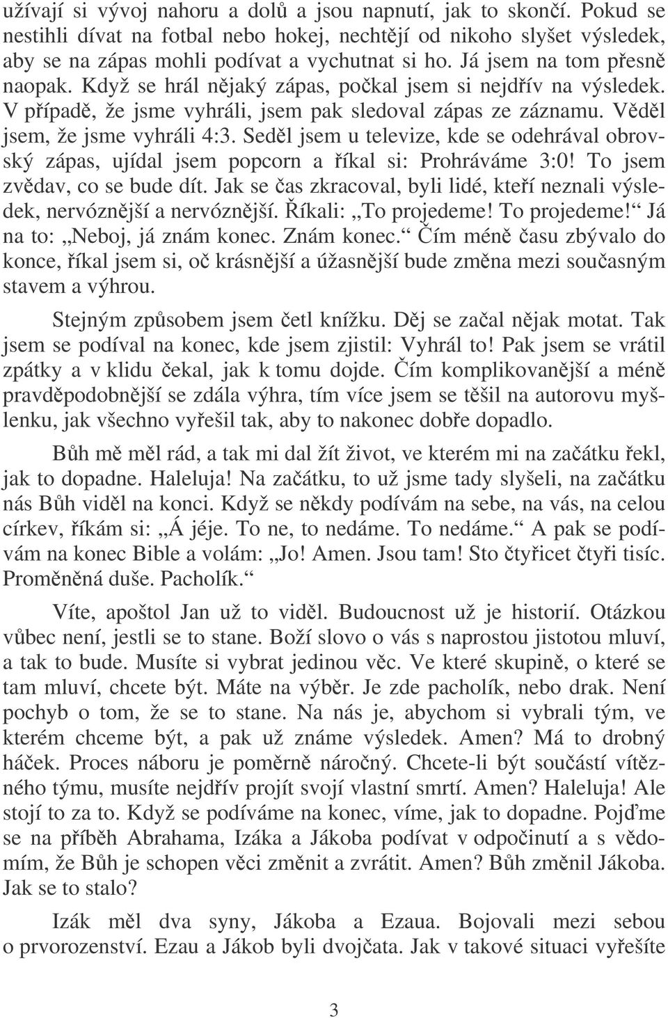 Sedl jsem u televize, kde se odehrával obrovský zápas, ujídal jsem popcorn a íkal si: Prohráváme 3:0! To jsem zvdav, co se bude dít.