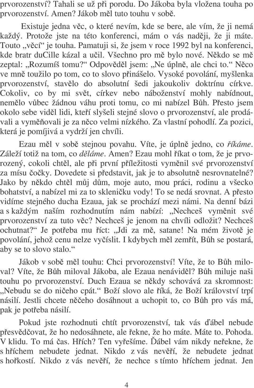 Nkdo se m zeptal: Rozumíš tomu? Odpovdl jsem: Ne úpln, ale chci to. Nco ve mn toužilo po tom, co to slovo pinášelo.