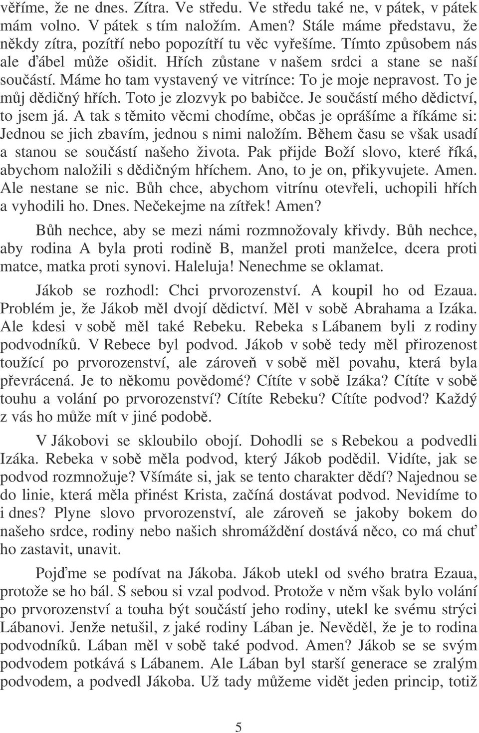 Je souástí mého ddictví, to jsem já. A tak s tmito vcmi chodíme, obas je oprášíme a íkáme si: Jednou se jich zbavím, jednou s nimi naložím. Bhem asu se však usadí a stanou se souástí našeho života.