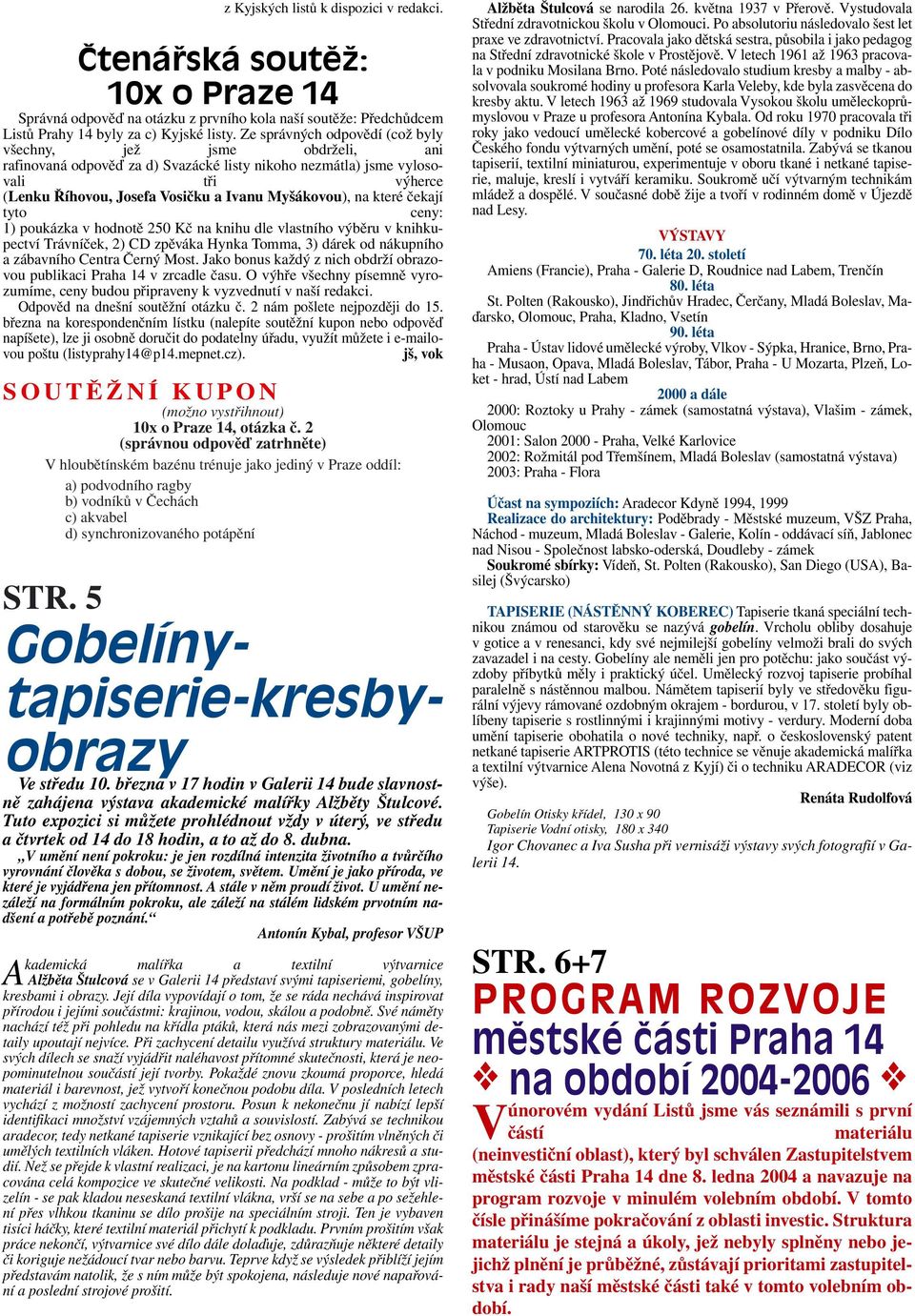 na které čekají tyto ceny: 1) poukázka v hodnotě 250 Kč na knihu dle vlastního výběru v knihkupectví Trávníček, 2) CD zpěváka Hynka Tomma, 3) dárek od nákupního a zábavního Centra Černý Most.
