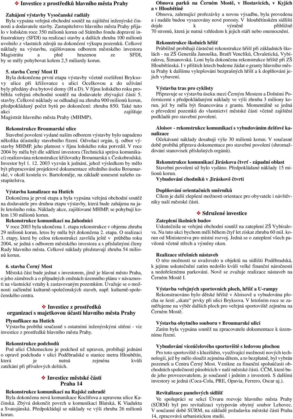 zdrojů na dokončení výkupu pozemků. Celkové náklady na výstavbu, zajišťovanou odborem městského investora Magistrátu a plně hrazenou ze SFDI, by se měly pohybovat kolem 2,5 miliardy korun. 5.