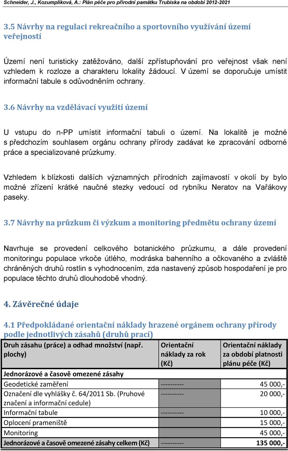 Na lokalitě je možné s předchozím souhlasem orgánu ochrany přírody zadávat ke zpracování odborné práce a specializované průzkumy.