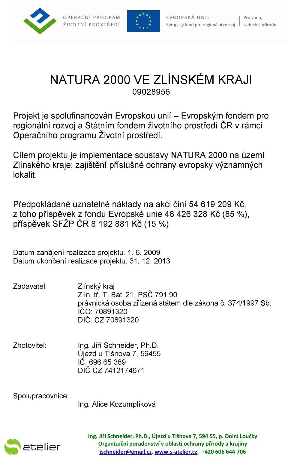 Předpokládané uznatelné náklady na akci činí 54 619 209 Kč, z toho příspěvek z fondu Evropské unie 46 426 328 Kč (85 %), příspěvek SFŽP ČR 8 192 881 Kč (15 %) Datum zahájení realizace projektu. 1. 6. 2009 Datum ukončení realizace projektu: 31.