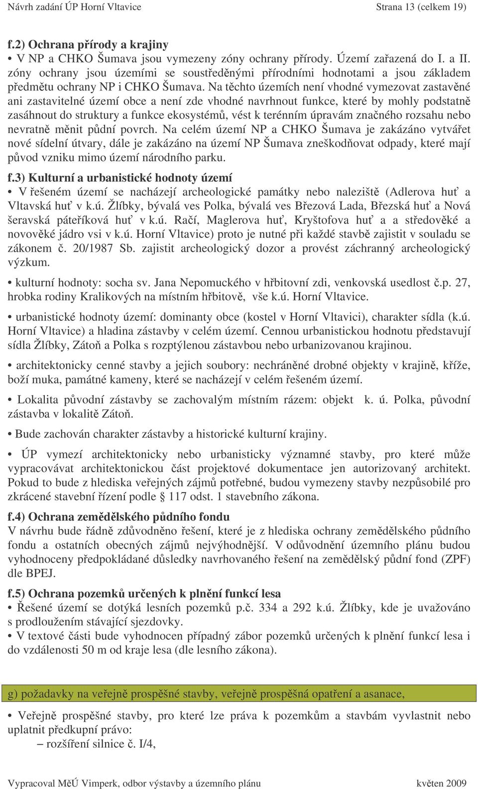 Na tchto územích není vhodné vymezovat zastavné ani zastavitelné území obce a není zde vhodné navrhnout funkce, které by mohly podstatn zasáhnout do struktury a funkce ekosystém, vést k terénním