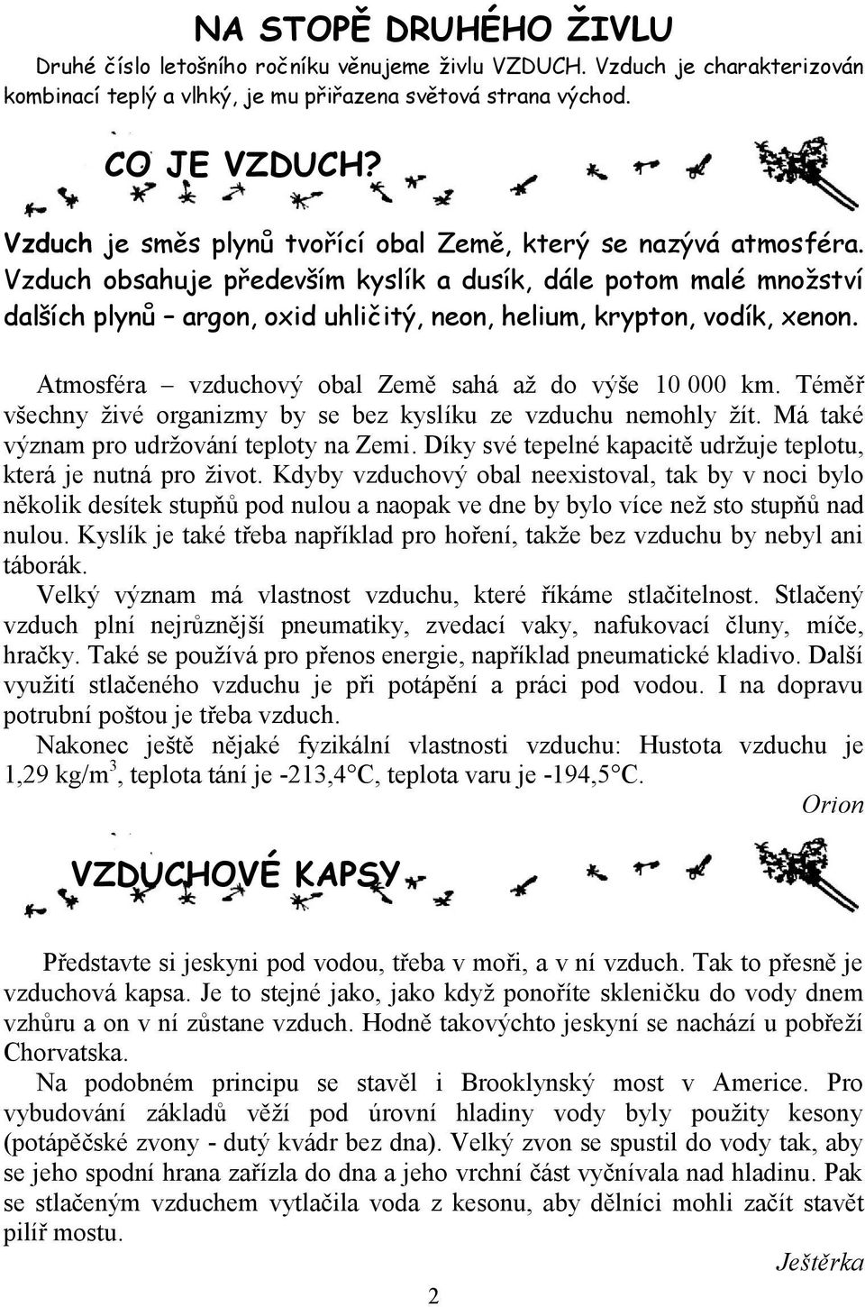 Vzduch obsahuje především kyslík a dusík, dále potom malé množství dalších plynů argon, oxid uhličitý, neon, helium, krypton, vodík, xenon. Atmosféra vzduchový obal Země sahá až do výše 10 000 km.