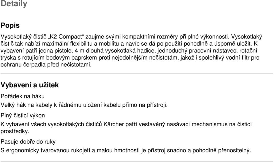 K vybavení patří jedna pistole, 4 m dlouhá vysokotlaká hadice, jednoduchý pracovní nástavec, rotační tryska s rotujícím bodovým paprskem proti nejodolnějším nečistotám, jakož i spolehlivý vodní