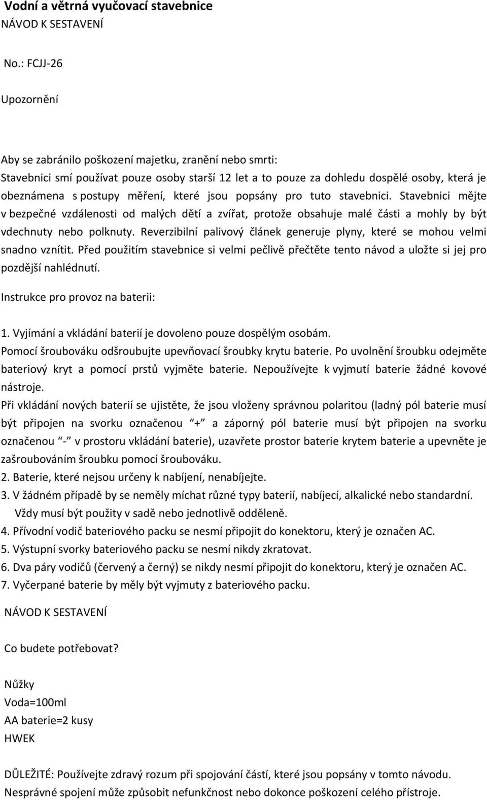 měření, které jsou popsány pro tuto stavebnici. Stavebnici mějte v bezpečné vzdálenosti od malých dětí a zvířat, protože obsahuje malé části a mohly by být vdechnuty nebo polknuty.