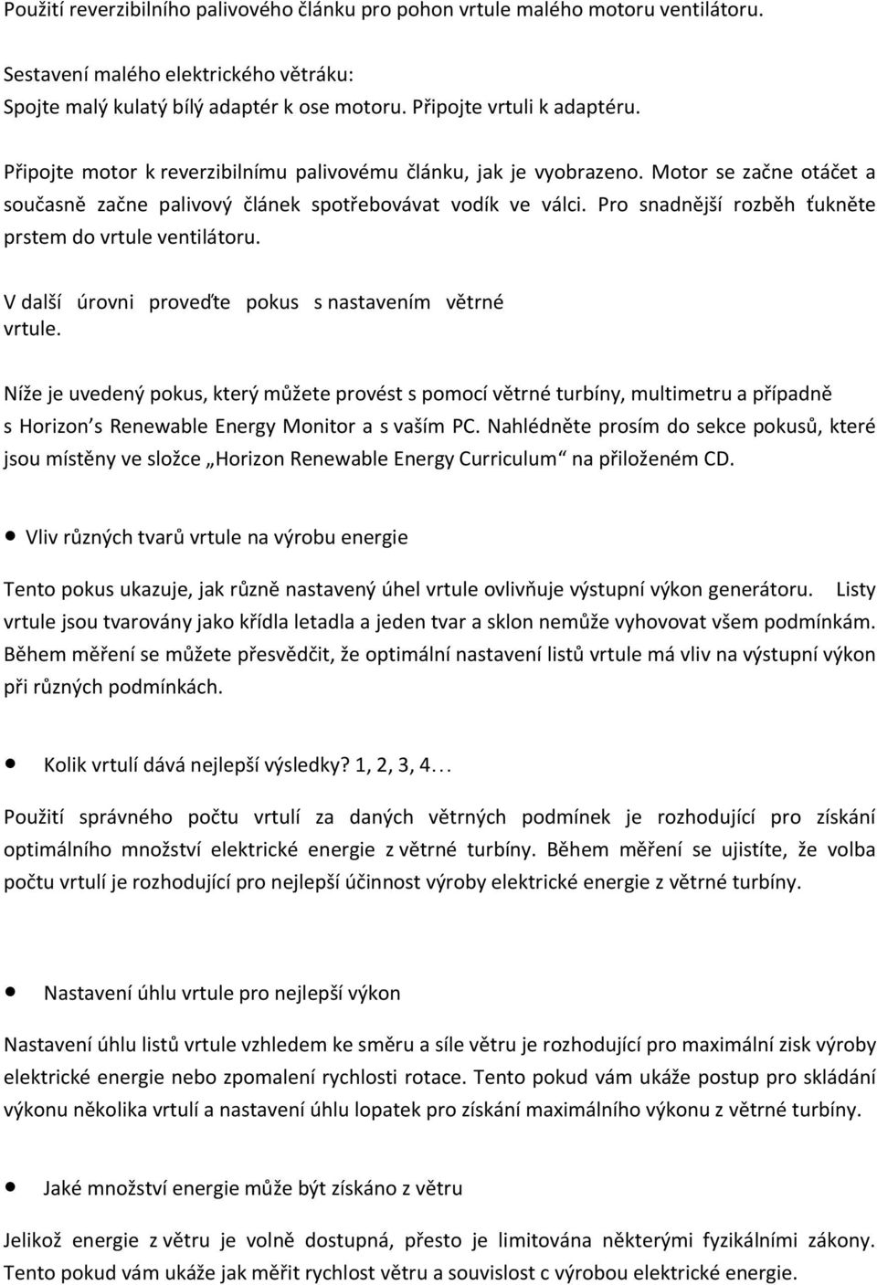 Pro snadnější rozběh ťukněte prstem do vrtule ventilátoru. V další úrovni proveďte pokus s nastavením větrné vrtule.