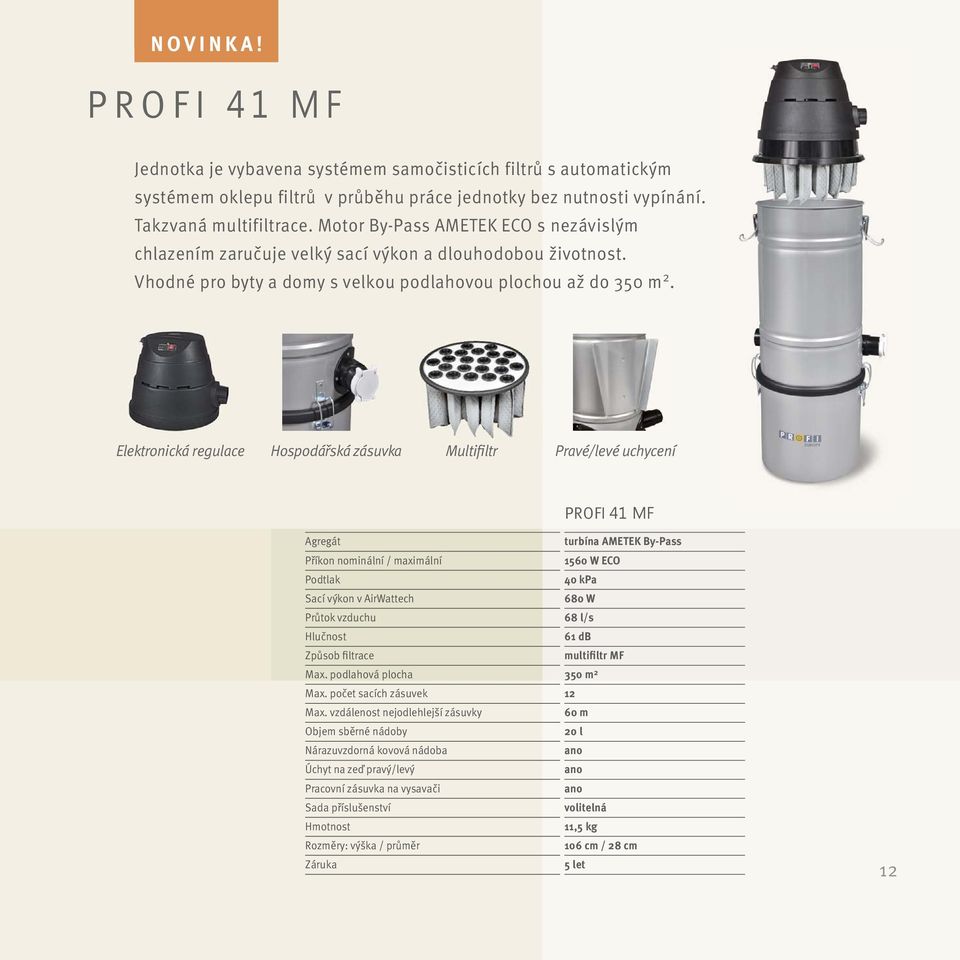 Elektronická regulace Hospodářská zásuvka Multifiltr Pravé/levé uchycení PROFI 41 MF Agregát Příkon nominální / maximální Podtlak Sací výkon v AirWattech Průtok vzduchu Hlučnost Způsob filtrace Max.