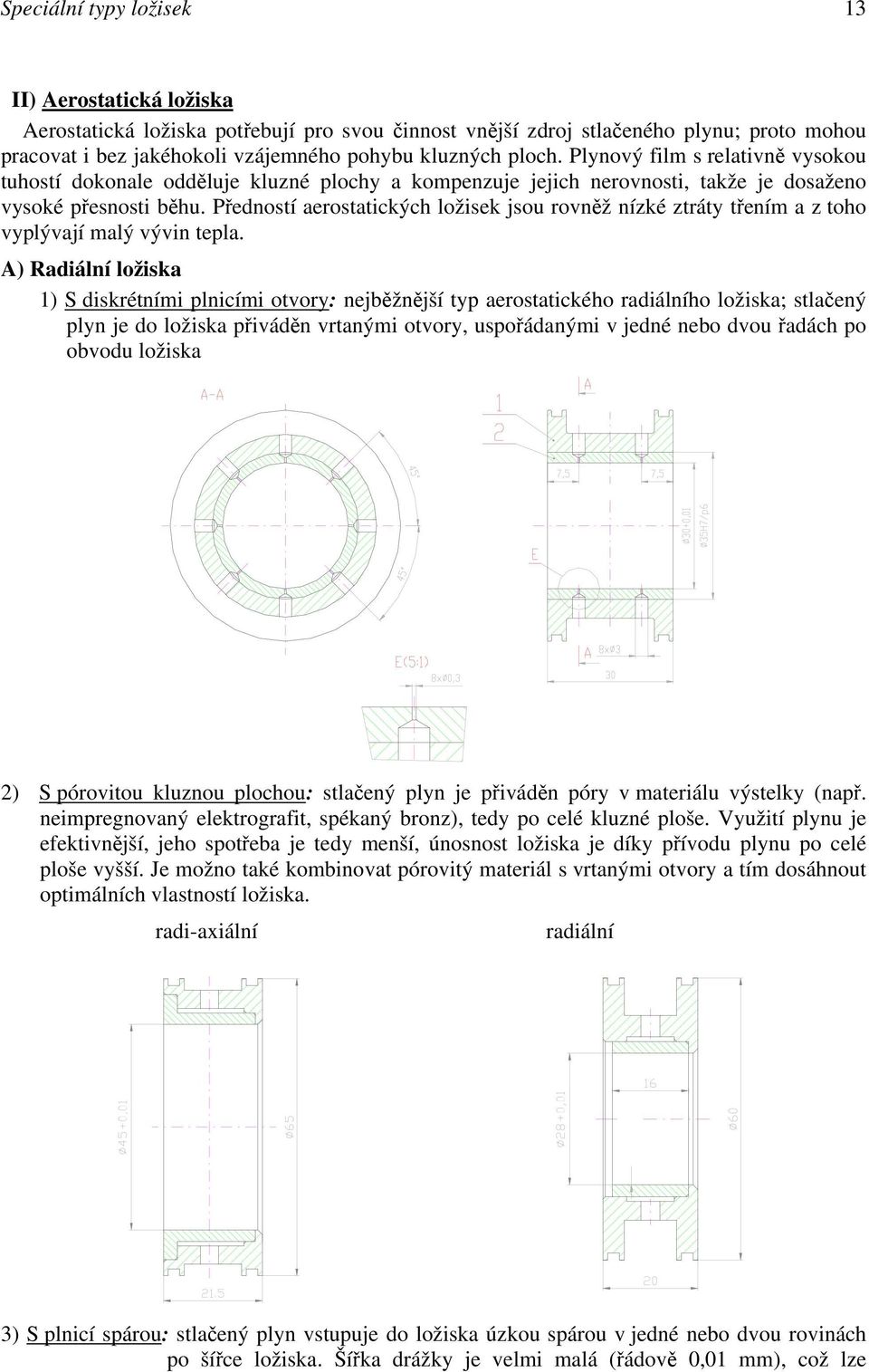 Předností aerostatických ložisek jsou rovněž nízké ztráty třením a z toho vyplývají malý vývin tepla.