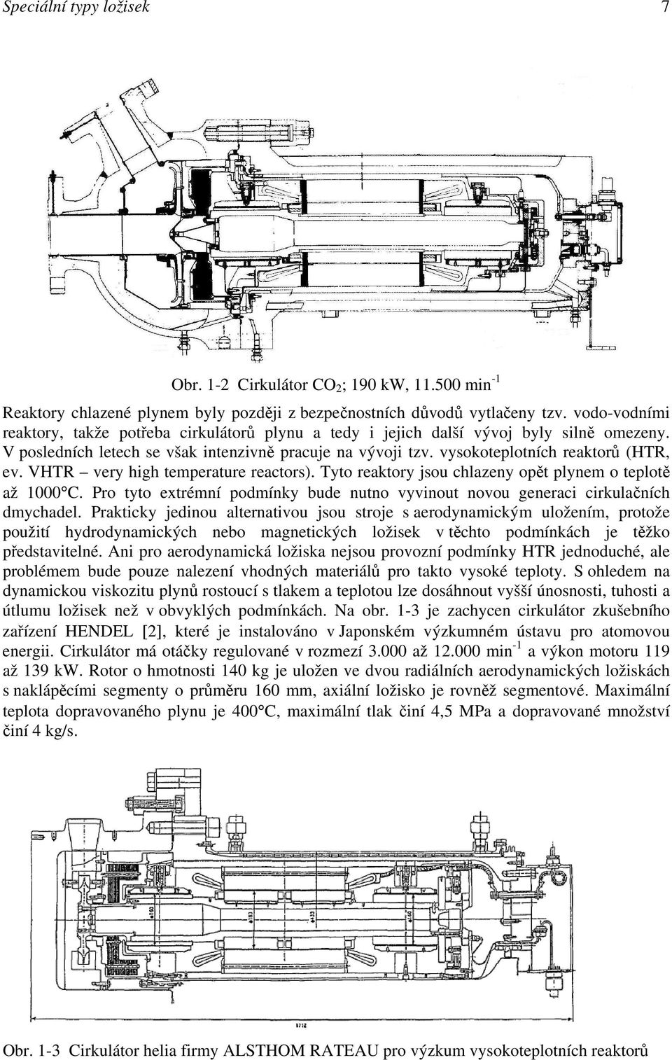 VHTR very high temperature reactors). Tyto reaktory jsou chlazeny opět plynem o teplotě až 1000 C. Pro tyto extrémní podmínky bude nutno vyvinout novou generaci cirkulačních dmychadel.