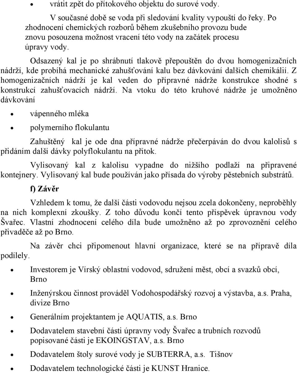 Odsazený kal je po shrábnutí tlakově přepouštěn do dvou homogenizačních nádrží, kde probíhá mechanické zahušťování kalu bez dávkování dalších chemikálií.