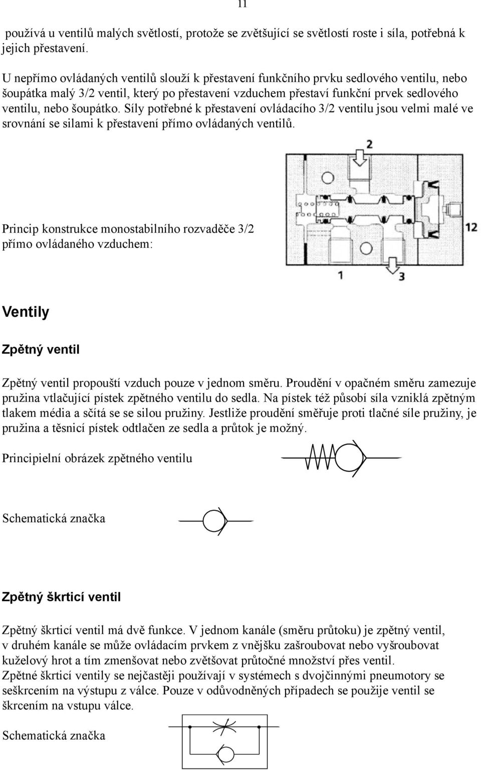 šoupátko. Síly potřebné k přestavení ovládacího 3/2 ventilu jsou velmi malé ve srovnání se silami k přestavení přímo ovládaných ventilů.