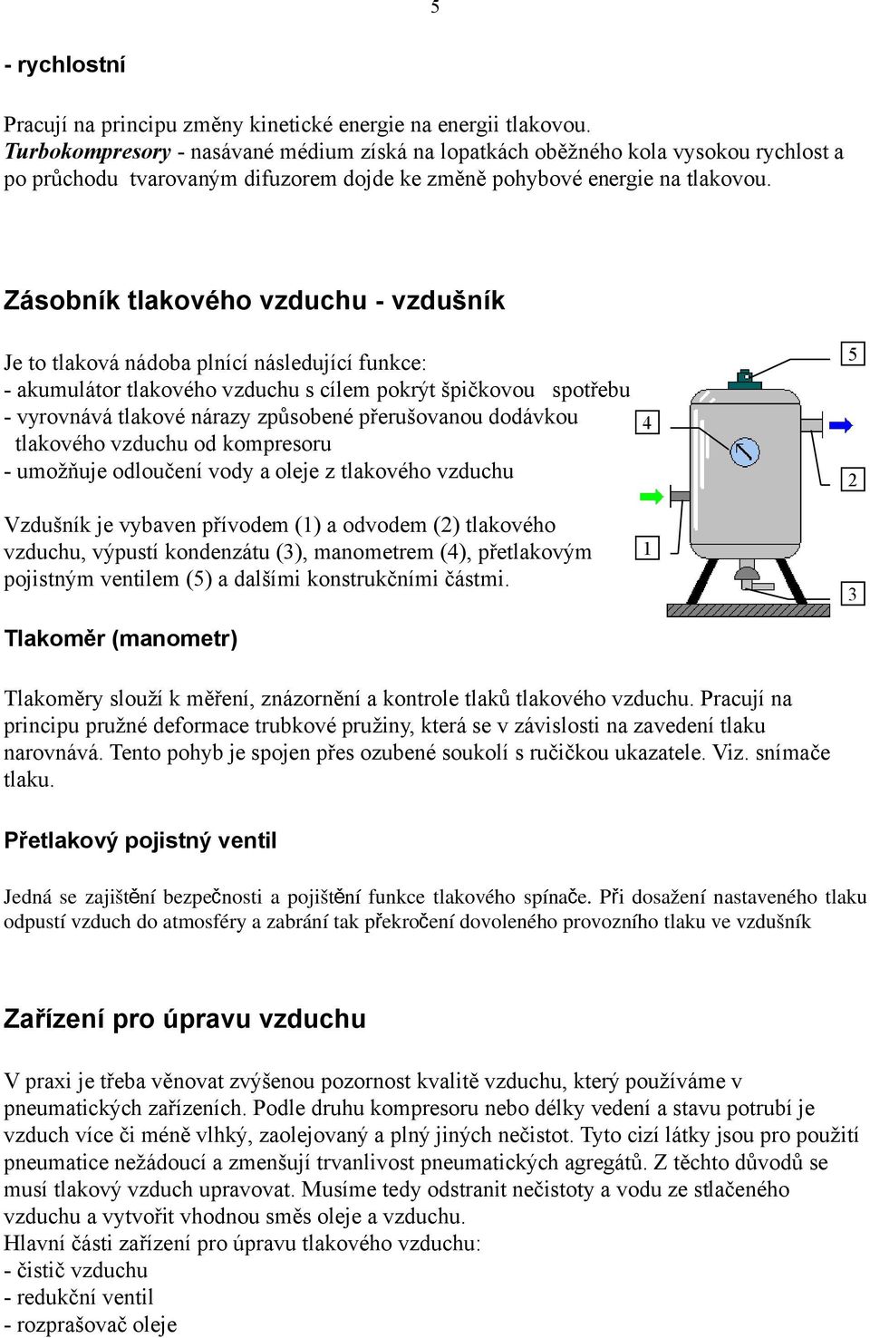 Zásobník tlakového vzduchu - vzdušník Je to tlaková nádoba plnící následující funkce: - akumulátor tlakového vzduchu s cílem pokrýt špičkovou spotřebu - vyrovnává tlakové nárazy způsobené