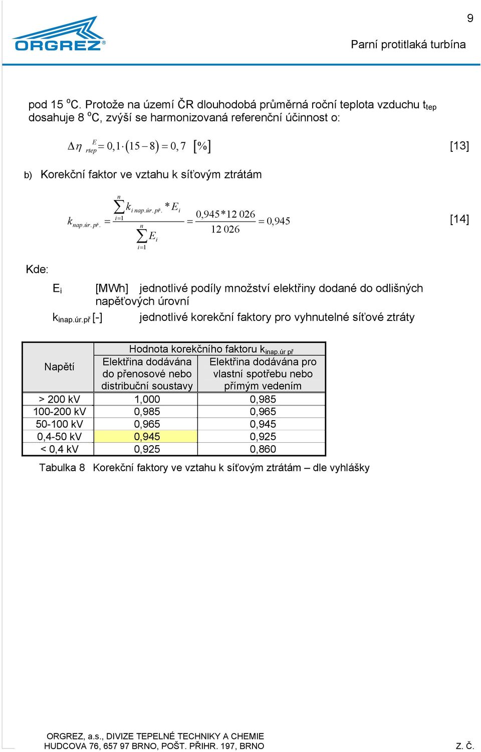 ztrátám ki ap. úr. př. * i i 0,945*2 026 k ap. úr. př. 0,945 [4] 2 026 i i i [MWh] jedotlivé podíly možství elektřiy dodaé do odlišých apěťových úroví k iap.úr.př [-] jedotlivé korekčí faktory pro vyhutelé síťové ztráty Napětí Hodota korekčího faktoru k iap.