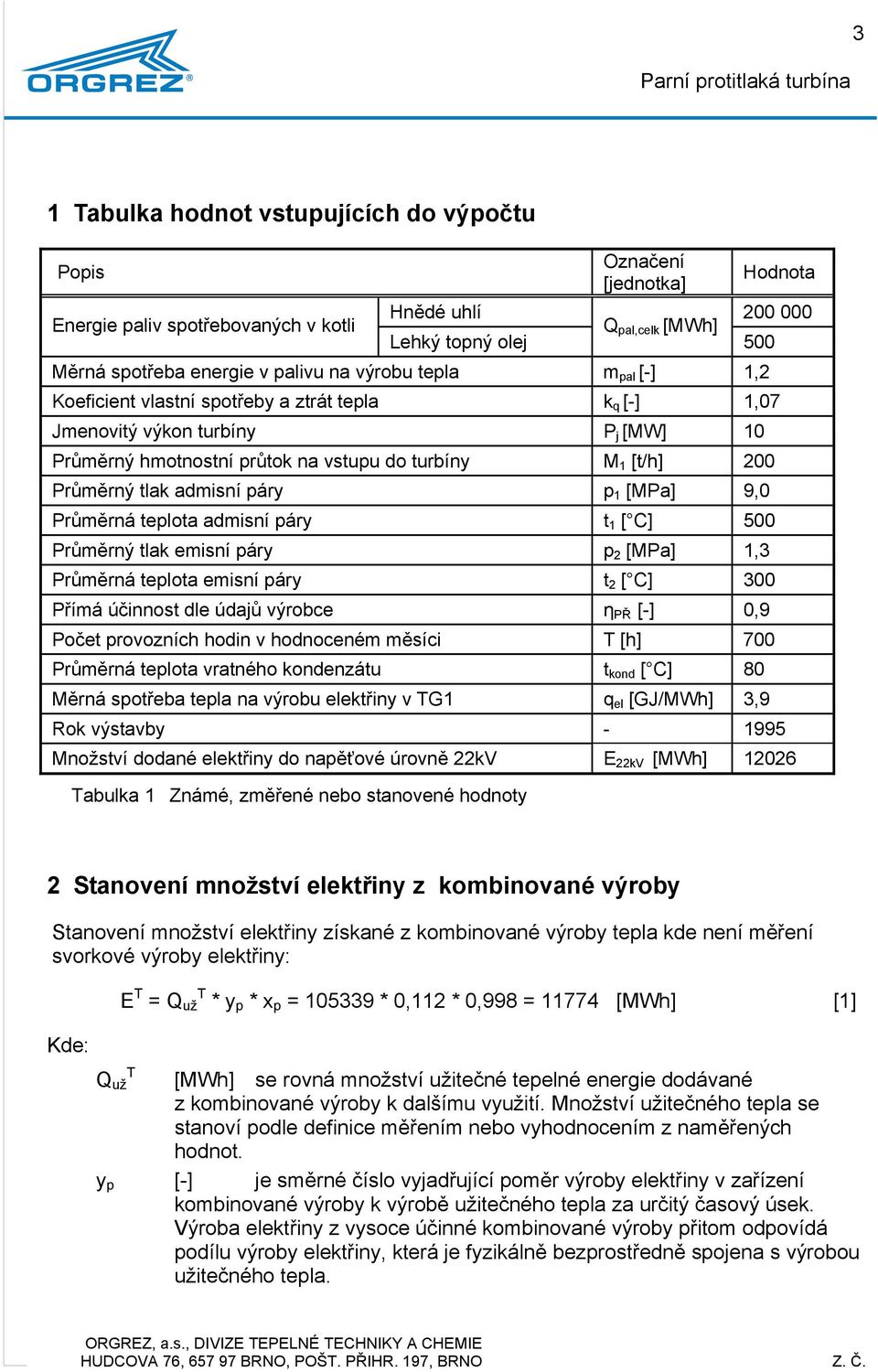 teplota admisí páry t [ C] 500 Průměrý tlak emisí páry p 2 [MPa],3 Průměrá teplota emisí páry t 2 [ C] 300 Přímá účiost dle údajů obce η PŘ [-] 0,9 Počet provozích hodi v hodoceém měsíci [h] 700