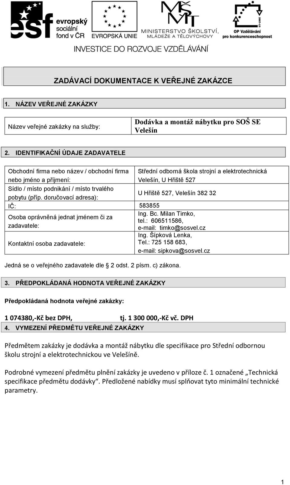 trvalého pobytu (příp. doručovací adresa): U Hřiště 527, Velešín 382 32 IČ: 583855 Osoba oprávněná jednat jménem či za zadavatele: Kontaktní osoba zadavatele: Ing. Bc. Milan Timko, tel.