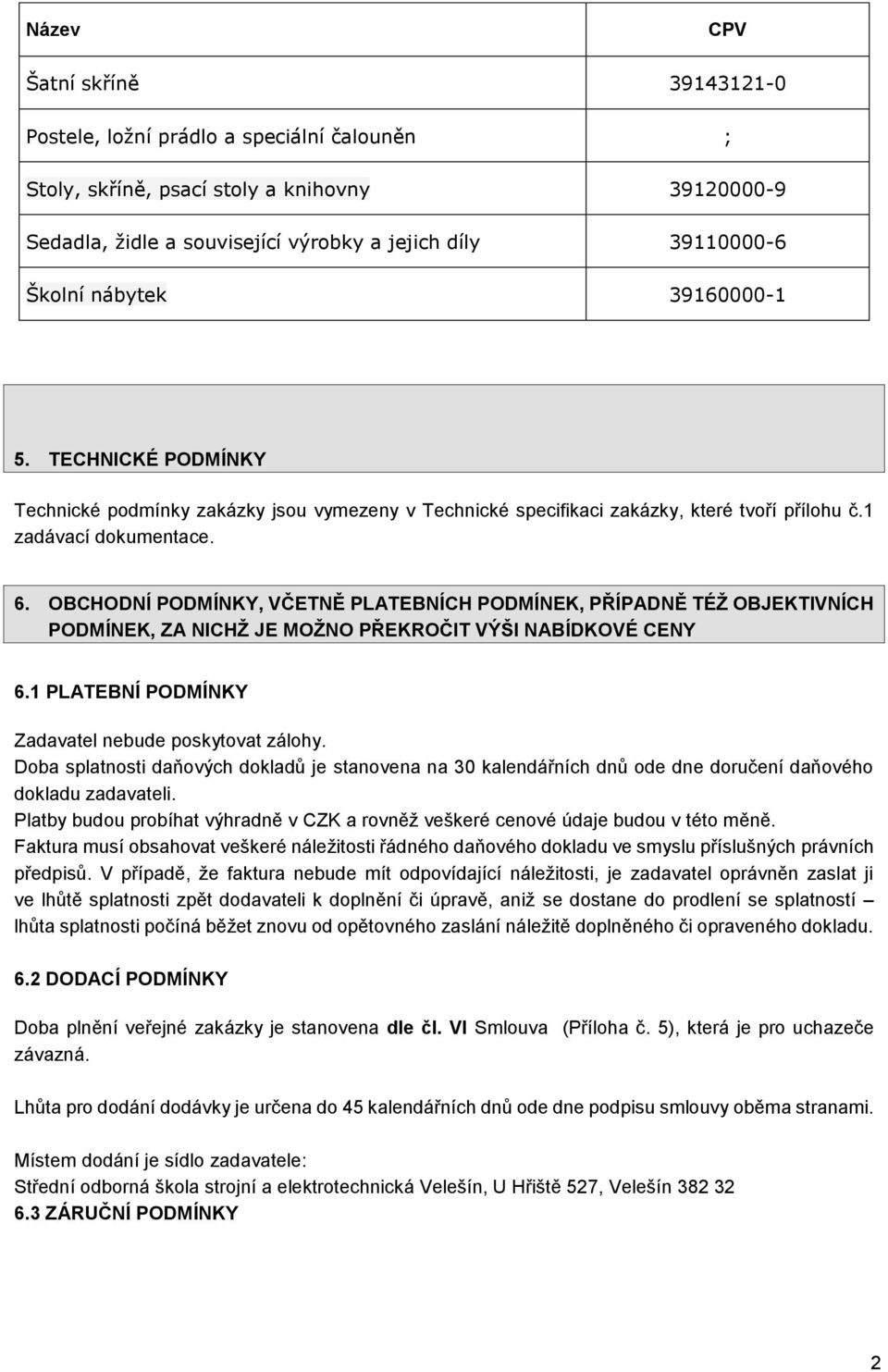 OBCHODNÍ PODMÍNKY, VČETNĚ PLATEBNÍCH PODMÍNEK, PŘÍPADNĚ TÉŽ OBJEKTIVNÍCH PODMÍNEK, ZA NICHŽ JE MOŽNO PŘEKROČIT VÝŠI NABÍDKOVÉ CENY 6.1 PLATEBNÍ PODMÍNKY Zadavatel nebude poskytovat zálohy.