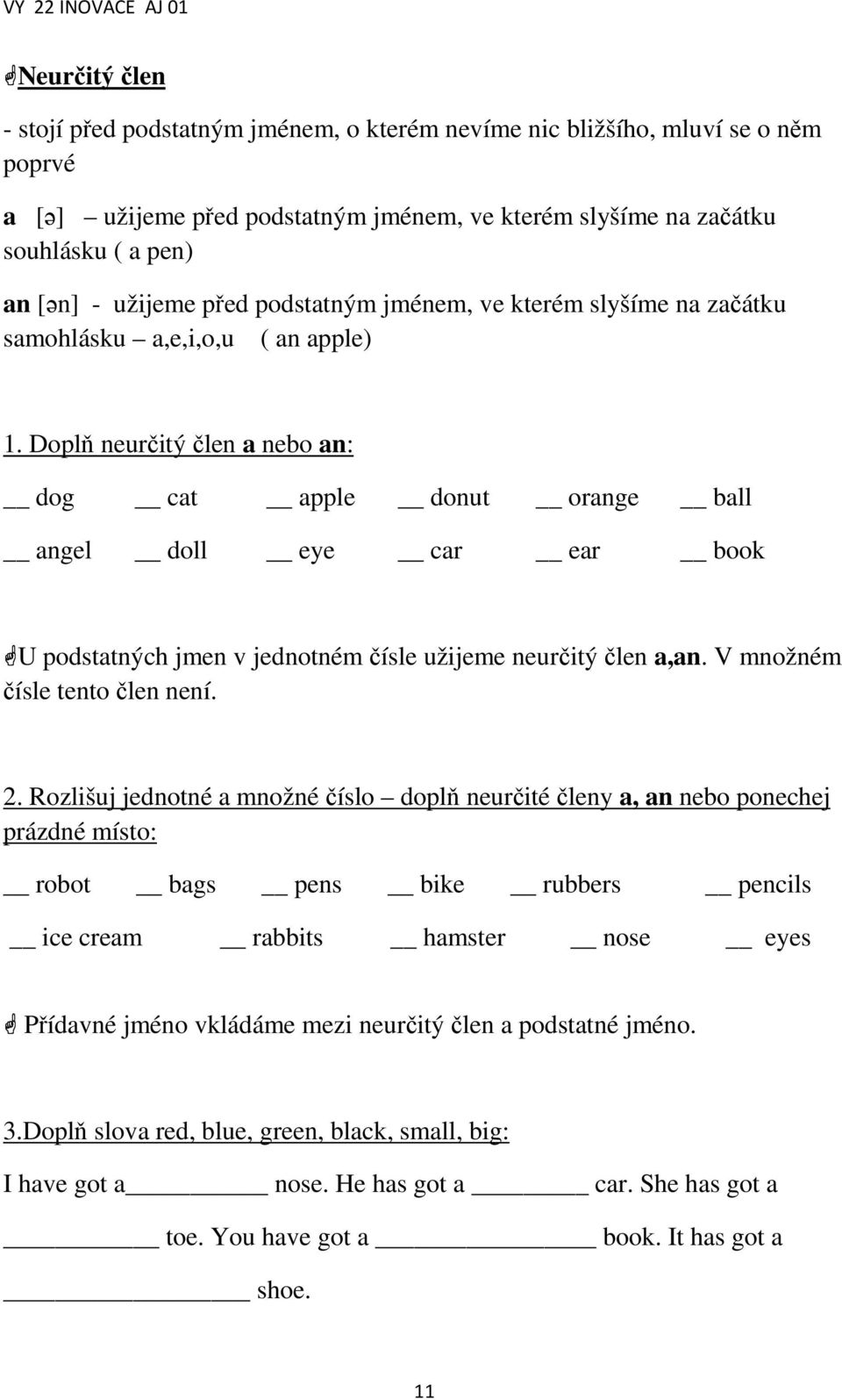 Doplň neurčitý člen a nebo an: dog cat apple donut orange ball angel doll eye car ear book U podstatných jmen v jednotném čísle užijeme neurčitý člen a,an. V množném čísle tento člen není. 2.