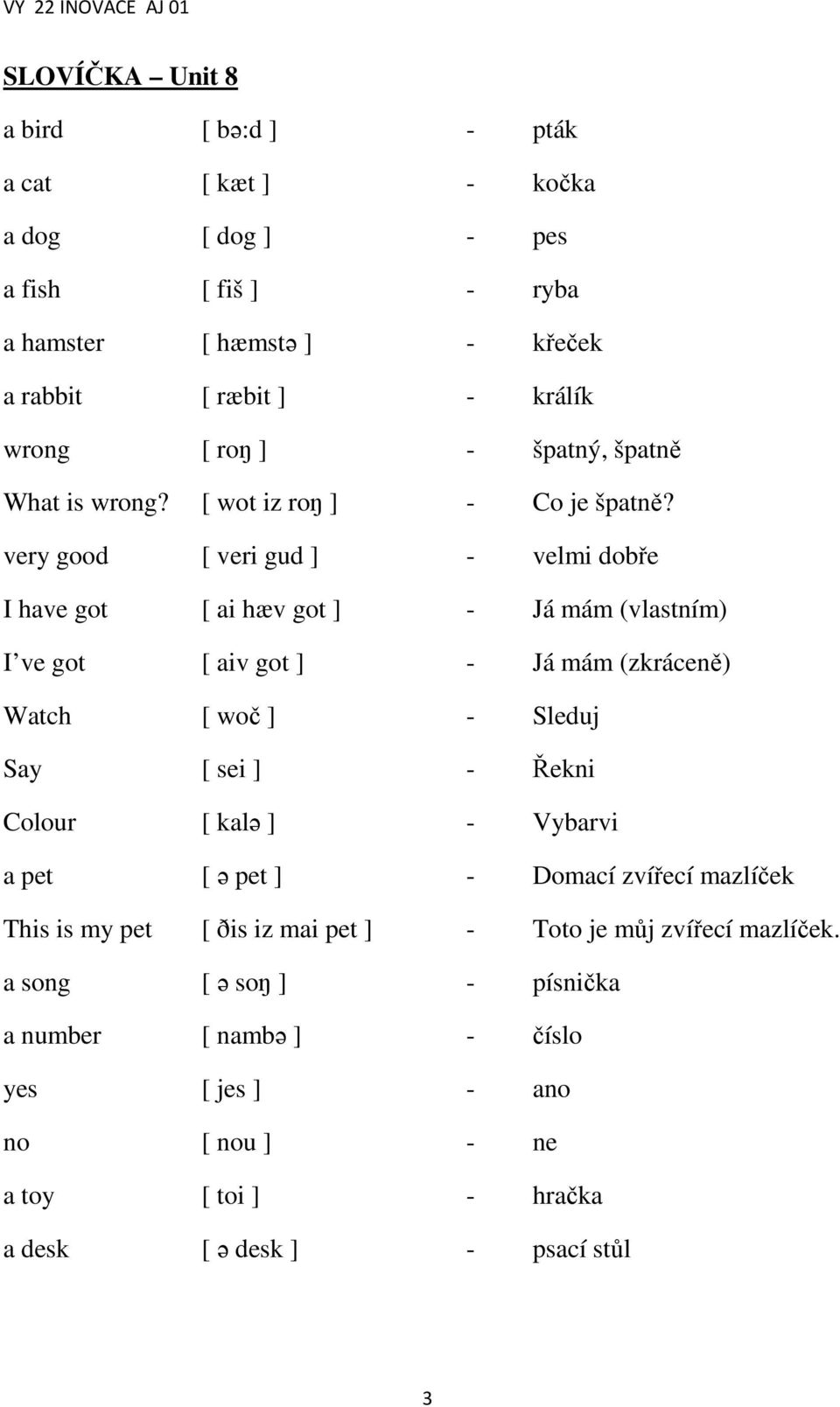 very good [ veri gud ] - velmi dobře I have got [ ai hæv got ] - Já mám (vlastním) I ve got [ aiv got ] - Já mám (zkráceně) Watch [ woč ] - Sleduj Say [ sei ] - Řekni