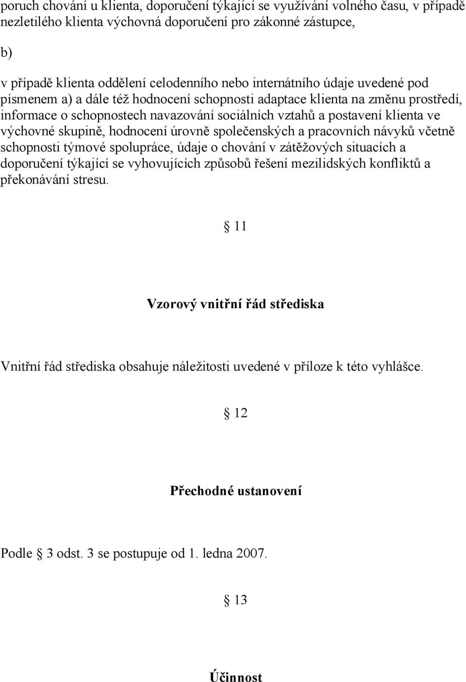 skupině, hodnocení úrovně společenských a pracovních návyků včetně schopnosti týmové spolupráce, údaje o chování v zátěžových situacích a doporučení týkající se vyhovujících způsobů řešení