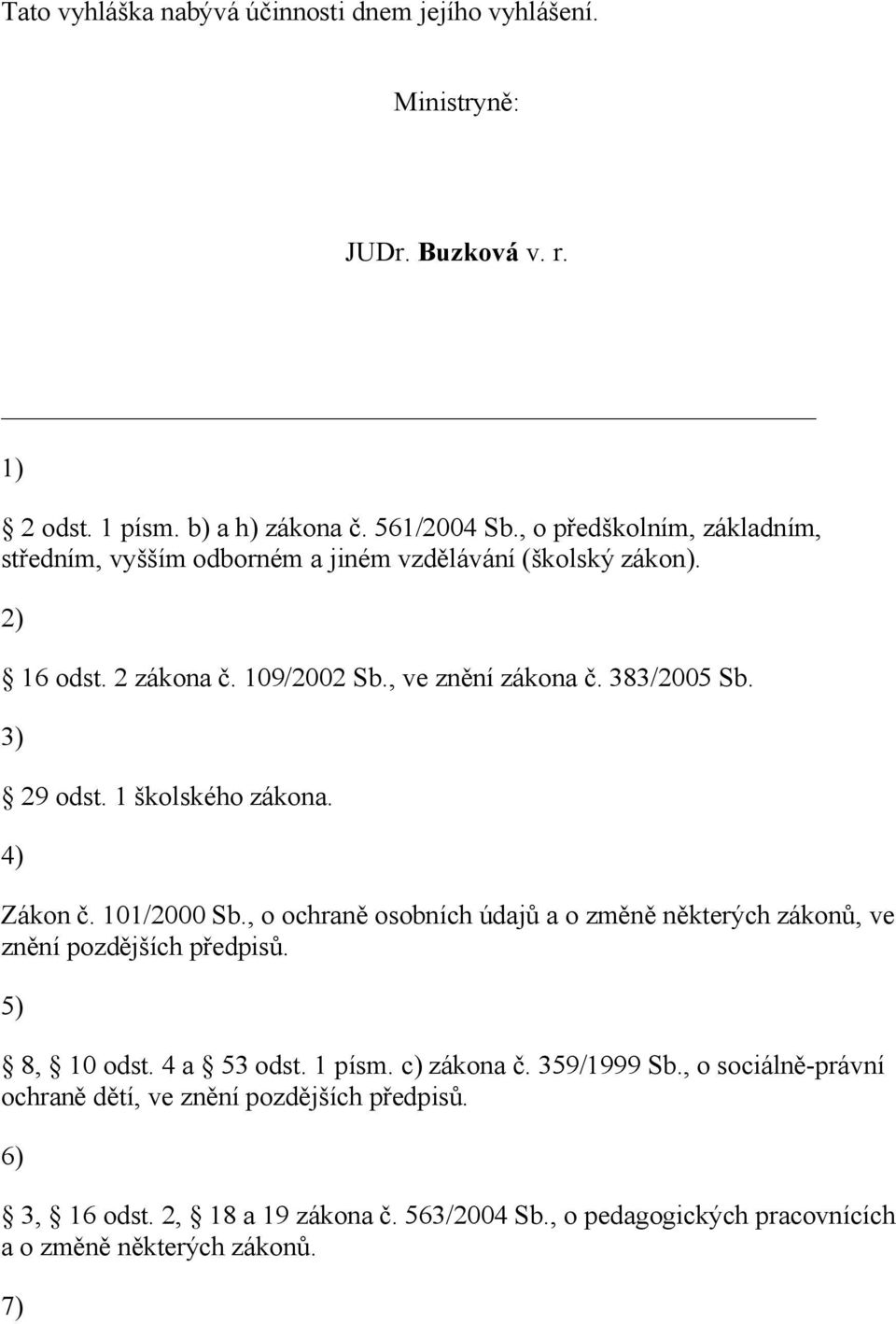 3) 29 odst. 1 školského zákona. 4) Zákon č. 101/2000 Sb., o ochraně osobních údajů a o změně některých zákonů, ve znění pozdějších předpisů. 5) 8, 10 odst.