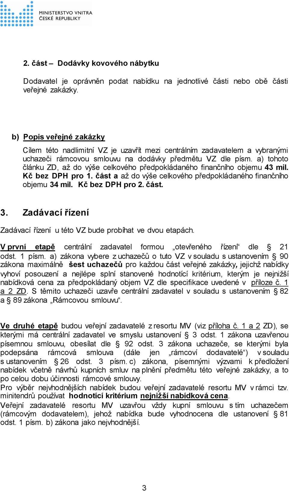 a) tohoto článku ZD, až do výše celkového předpokládaného finančního objemu 43 mil. Kč bez DPH pro 1. část a až do výše celkového předpokládaného finančního objemu 34