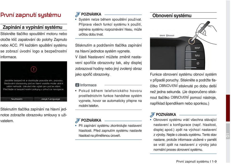 Při každém spuštění systému Stisknutím a podržením tlačítka zapínání se zobrazí úvodní logo a bezpečnostní na hlavní jednotce systém vypnete. informace.