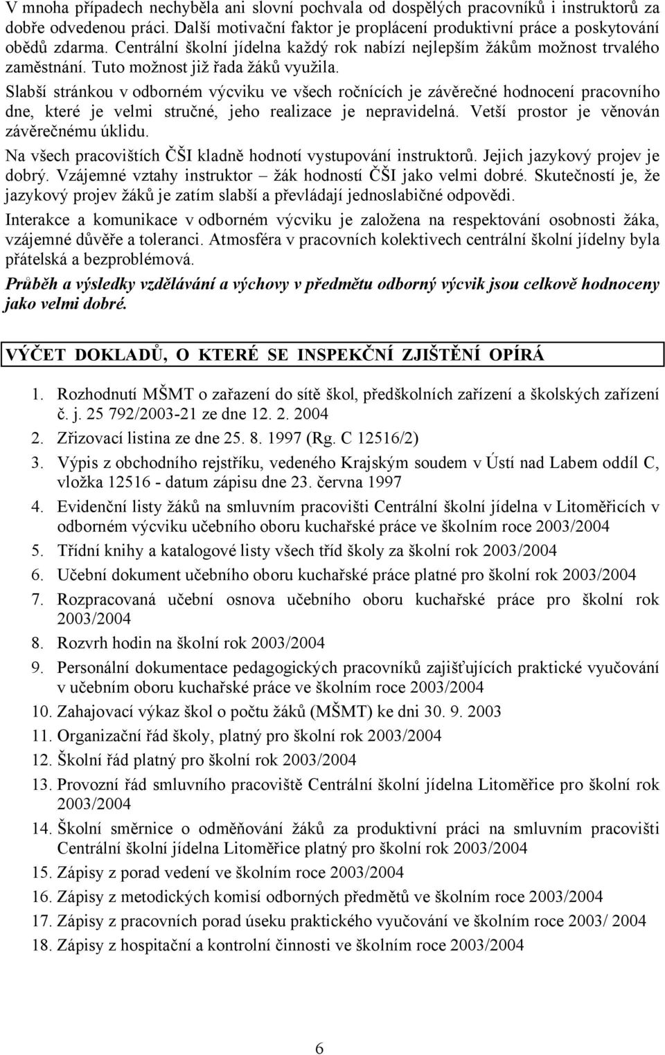 Slabší stránkou v odborném výcviku ve všech ročnících je závěrečné hodnocení pracovního dne, které je velmi stručné, jeho realizace je nepravidelná. Vetší prostor je věnován závěrečnému úklidu.