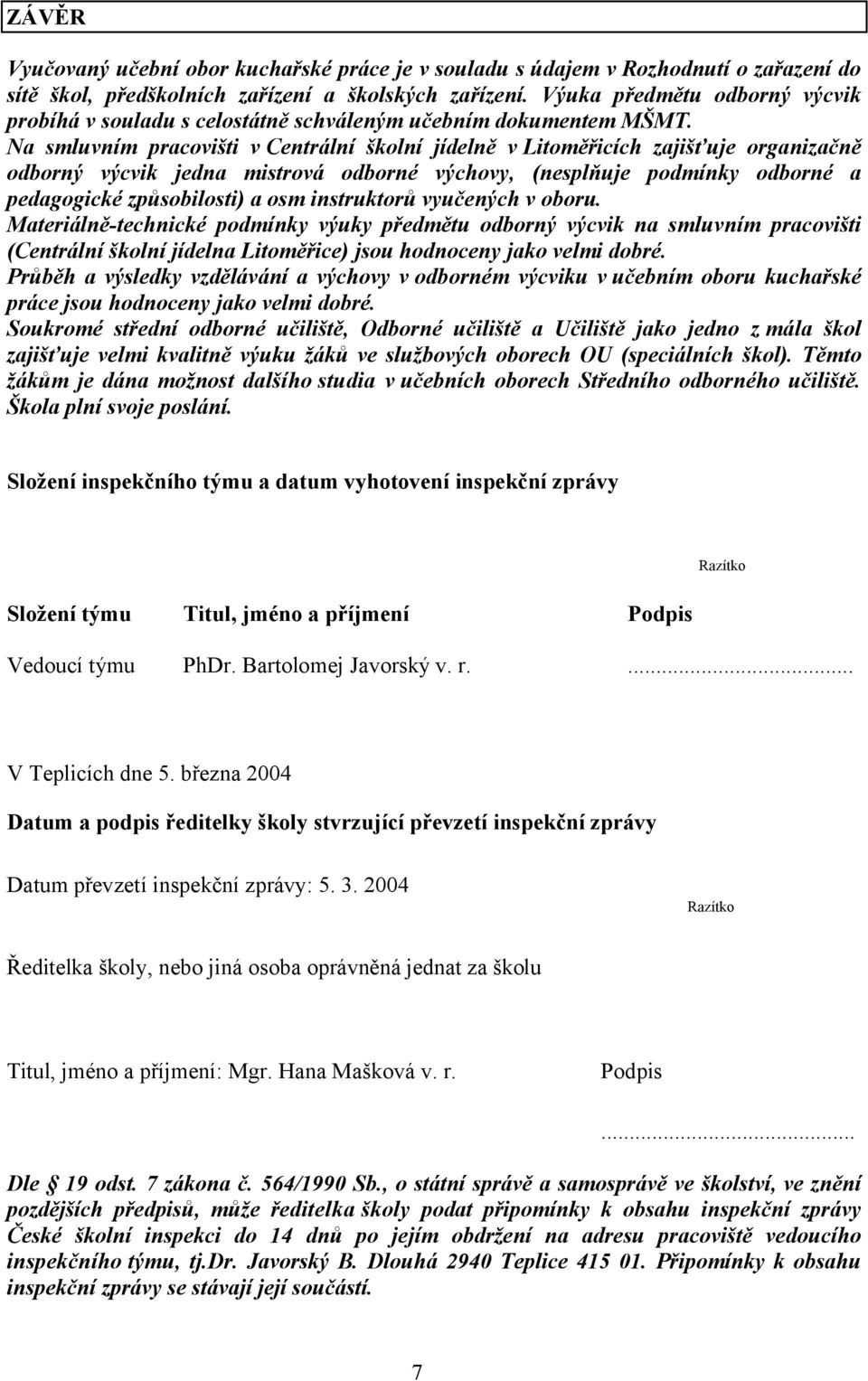 Na smluvním pracovišti v Centrální školní jídelně v Litoměřicích zajišťuje organizačně odborný výcvik jedna mistrová odborné výchovy, (nesplňuje podmínky odborné a pedagogické způsobilosti) a osm