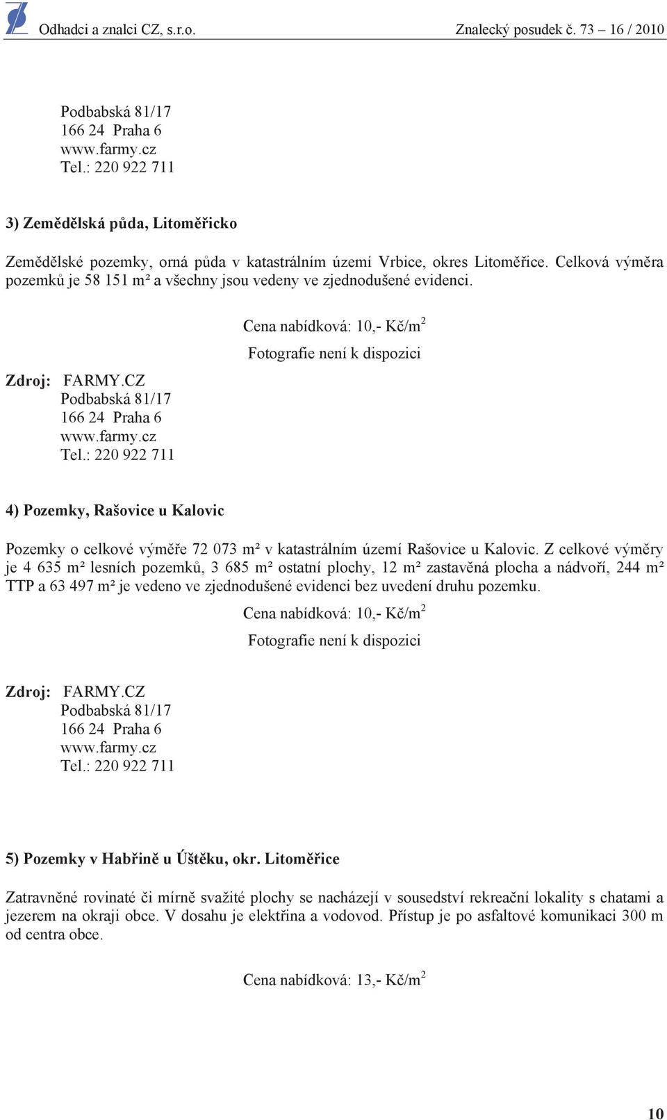 : 220 922 711 Cena nabídková: 10,- K /m 2 Fotografie není k dispozici 4) Pozemky, Rašovice u Kalovic Pozemky o celkové vým e 72 073 m² v katastrálním území Rašovice u Kalovic.