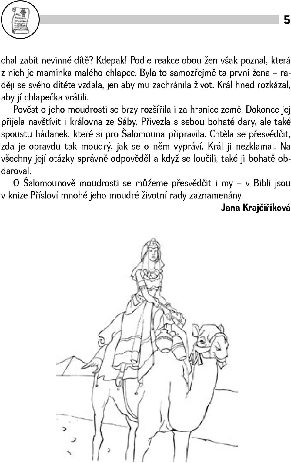 Povìst o jeho moudrosti se brzy rozíøila i za hranice zemì. Dokonce jej pøijela navtívit i královna ze Sáby.