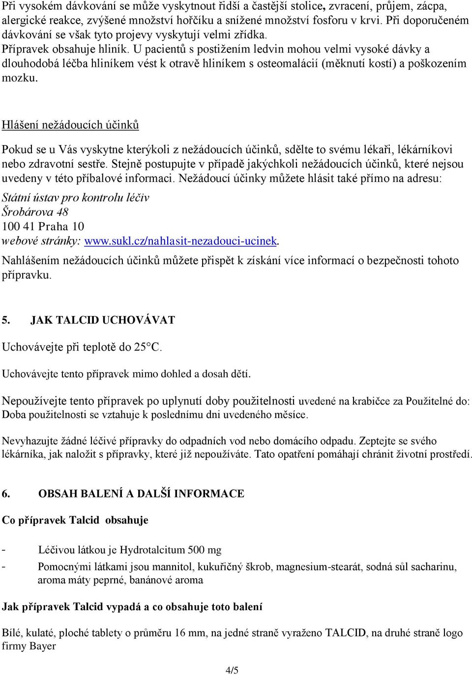 U pacientů s postižením ledvin mohou velmi vysoké dávky a dlouhodobá léčba hliníkem vést k otravě hliníkem s osteomalácií (měknutí kostí) a poškozením mozku.