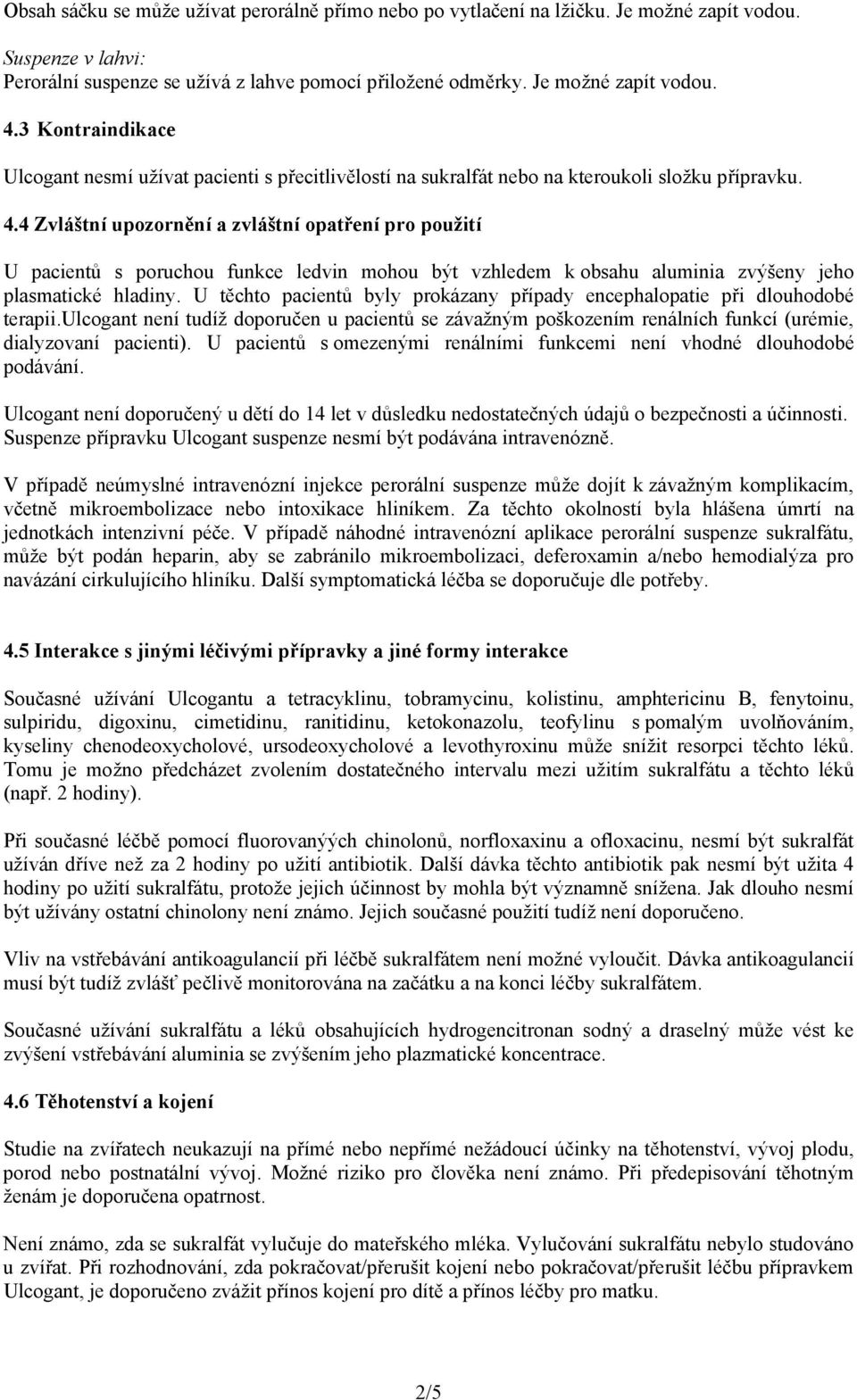 4 Zvláštní upozornění a zvláštní opatření pro použití U pacientů s poruchou funkce ledvin mohou být vzhledem k obsahu aluminia zvýšeny jeho plasmatické hladiny.