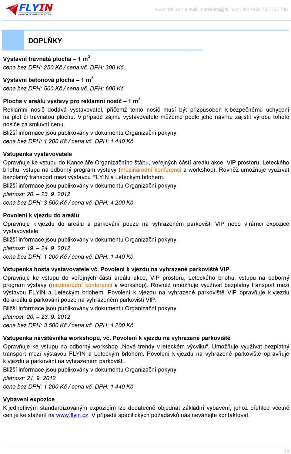 V případě zájmu vystavovatele můžeme podle jeho návrhu zajistit výrobu tohoto nosiče za smluvní cenu. Bližší informace jsou publikovány v dokumentu Organizační pokyny.
