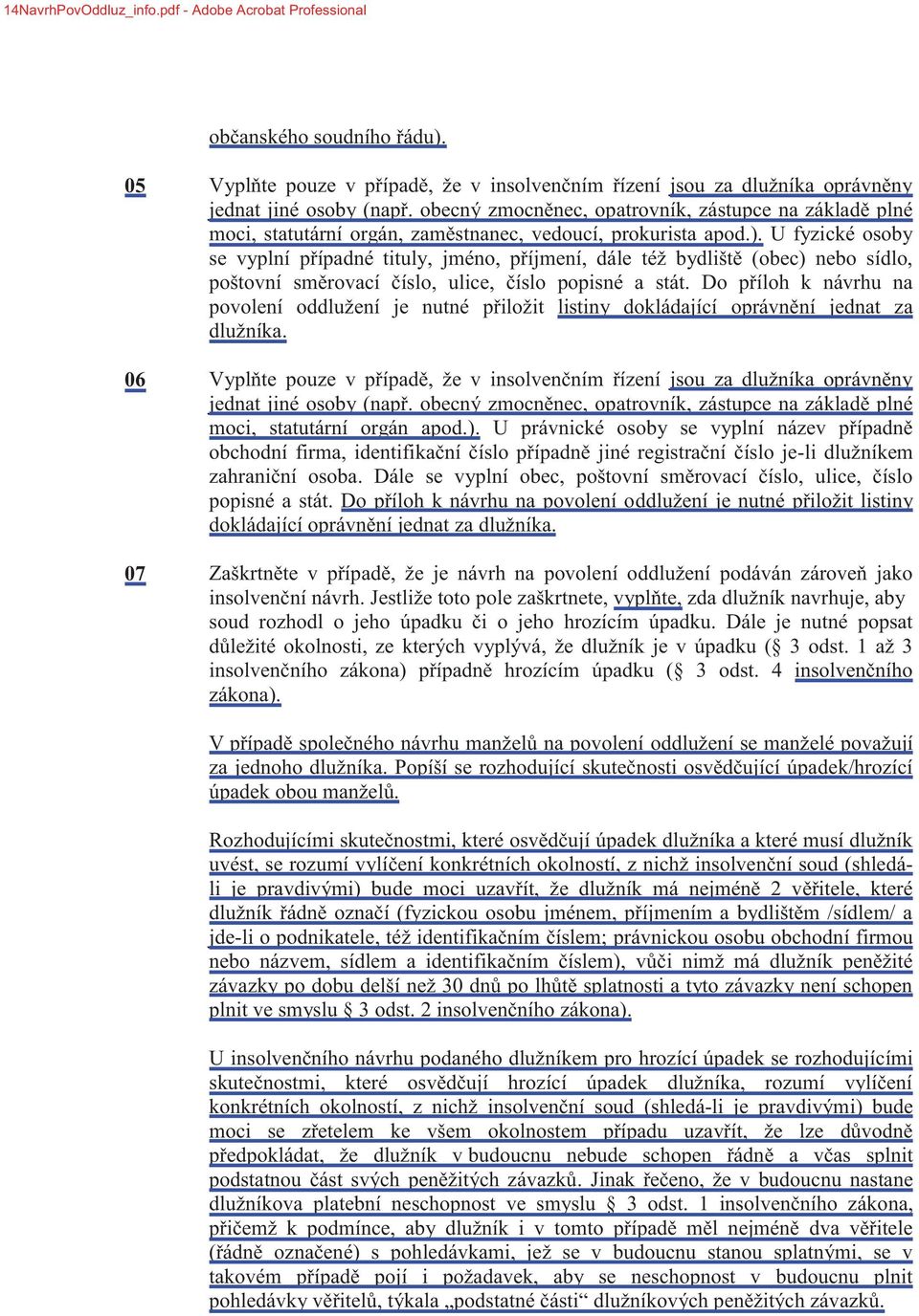 U fyzické osoby se vyplní případné tituly, jméno, příjmení, dále též bydliště (obec) nebo sídlo, poštovní směrovací číslo, ulice, číslo popisné a stát.